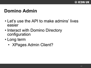 UKLUG 2012 – Cardiff, Wales 
42 
Domino Admin 
•Let’s use the API to make admins’ lives easier 
•Interact with Domino Directory configuration 
•Long term 
•XPages Admin Client?  