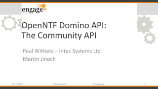 OpenNTF Domino API:
The Community API
Paul Withers – Intec Systems Ltd
Martin Jinoch
20-3-2014 @EngageUG #engageug 1
 