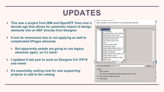 This was a project from IBM and OpenNTF from over a
decade ago that allows for automatic import of design
elements into an...