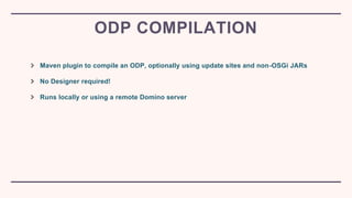 Maven plugin to compile an ODP, optionally using update sites and non-OSGi JARs
No Designer required!
Runs locally or usin...