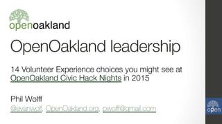 OpenOakland leadership
14 Volunteer Experience choices you might see at
OpenOakland Civic Hack Nights in 2015

Phil Wolff"
@evanwolf, OpenOakland.org, pwolff@gmail.com 

 