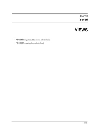 CHAPTER

SEVEN

VIEWS
• * INHERIT res.partner.address.form1.inherit (form)
• * INHERIT res.partner.form.inherit (form)

1193

 