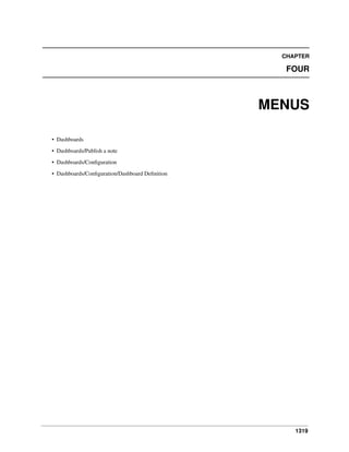 CHAPTER

FOUR

MENUS
• Dashboards
• Dashboards/Publish a note
• Dashboards/Conﬁguration
• Dashboards/Conﬁguration/Dashboard Deﬁnition

1319

 