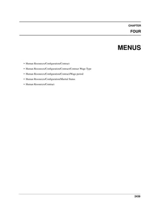 CHAPTER

FOUR

MENUS
• Human Resources/Conﬁguration/Contract
• Human Resources/Conﬁguration/Contract/Contract Wage Type
• Human Resources/Conﬁguration/Contract/Wage period
• Human Resources/Conﬁguration/Marital Status
• Human Resources/Contract

2439

 