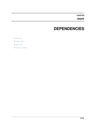 CHAPTER

EIGHT

DEPENDENCIES
• account
• base_iban
• base_vat
• account_chart

3173

 