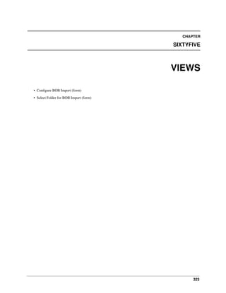 CHAPTER

SIXTYFIVE

VIEWS
• Conﬁgure BOB Import (form)
• Select Folder for BOB Import (form)

323

 
