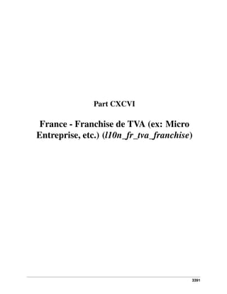 Part CXCVI

France - Franchise de TVA (ex: Micro
Entreprise, etc.) (l10n_fr_tva_franchise)

3391

 