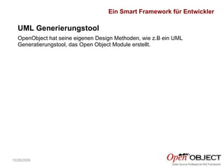 10/26/2009 OpenObject hat seine eigenen Design Methoden, wie z.B ein UML Generatierungstool, das Open Object Module erstellt. UML Generierungstool Ein Smart Framework für Entwickler 