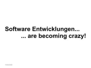 10/26/2009 Software Entwicklungen... ... are becoming crazy! 