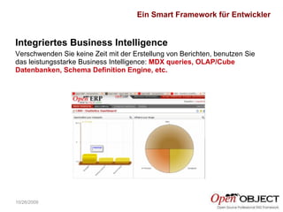 10/26/2009 Verschwenden Sie keine Zeit mit der Erstellung von Berichten, benutzen Sie das leistungsstarke Business Intelligence:  MDX queries, OLAP/Cube Datenbanken, Schema Definition Engine, etc. Integriertes Business Intelligence Ein Smart Framework für Entwickler 