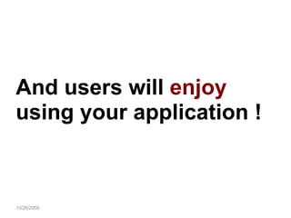 10/26/2009 And users will  enjoy using your application ! 