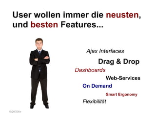 10/26/2009 User wollen immer die  neusten ,  und  besten  Features... Ajax Interfaces Drag & Drop Web-Services Smart Ergonomy Dashboards On Demand Flexibilität 