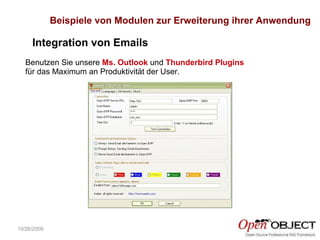 10/26/2009 Integration von Emails Benutzen Sie unsere  Ms. Outlook  und  Thunderbird Plugins  für das Maximum an Produktivität der User. Beispiele von Modulen zur Erweiterung ihrer Anwendung 