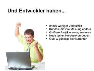 10/26/2009 Und Entwickler haben... Immer weniger Vorlaufzeit Kunden, die ihre Meinung ändern Größere Projekte zu organisieren Neue techn. Herausforderungen Gute & günstige Konkurrenten 
