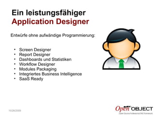 10/26/2009 Ein leistungsfähiger  Application Designer Screen Designer  Report Designer Dashboards und Statistiken Workflow Designer  Modules Packaging Integriertes Business Intelligence  SaaS Ready Entwürfe ohne aufwändige Programmierung: 