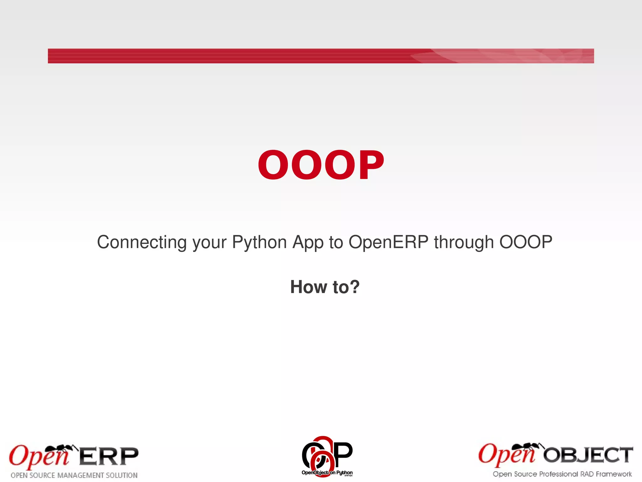 OOOP
Connecting your Python App to OpenERP through OOOP

                     How to?
 