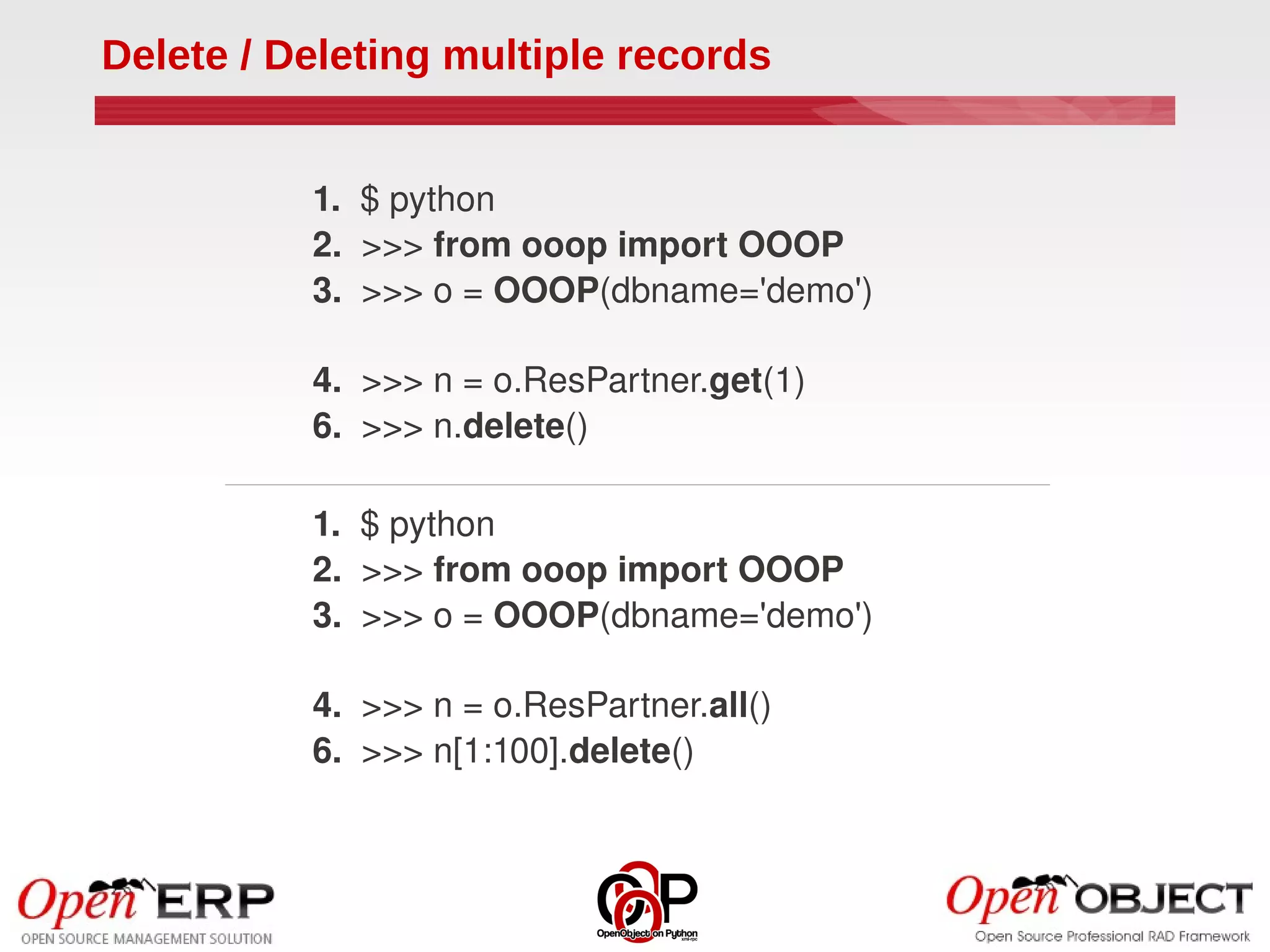 Delete / Deleting multiple records


          1.  $ python
          2.  >>> from ooop import OOOP
          3.  >>> o = OOOP(dbname='demo')

          4.  >>> n = o.ResPartner.get(1)
          6.  >>> n.delete()

          1.  $ python
          2.  >>> from ooop import OOOP
          3.  >>> o = OOOP(dbname='demo')

          4.  >>> n = o.ResPartner.all()
          6.  >>> n[1:100].delete()
 