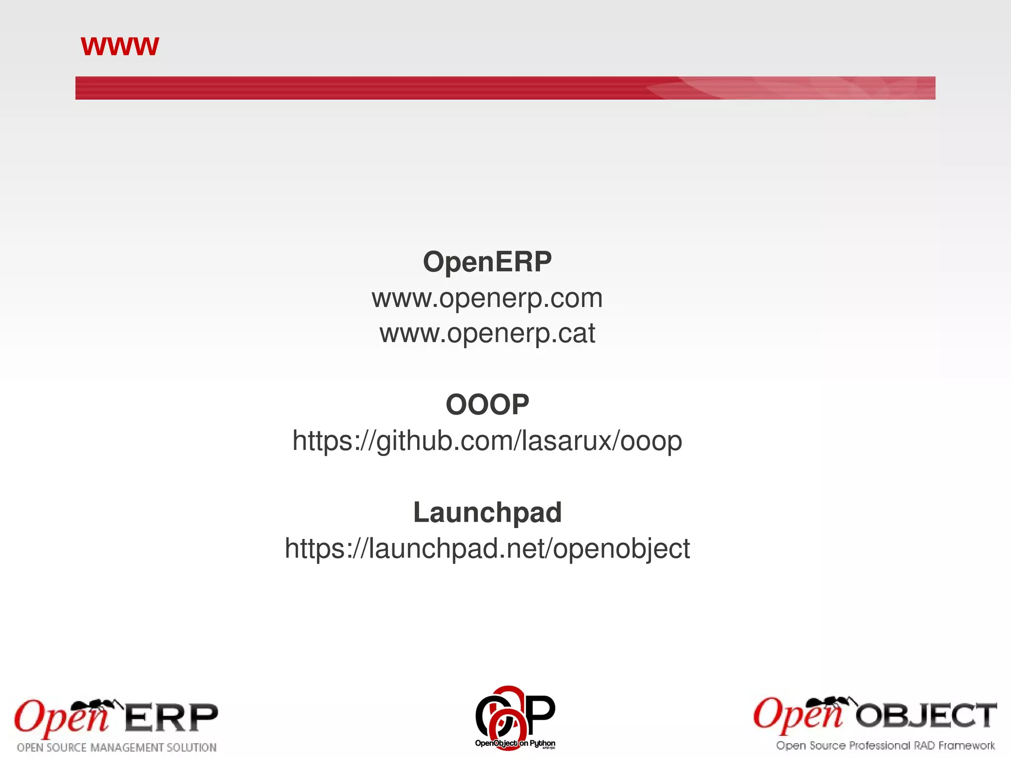 www




               OpenERP
            www.openerp.com
            www.openerp.cat

                    OOOP
      https://github.com/lasarux/ooop

                 Launchpad
      https://launchpad.net/openobject
 