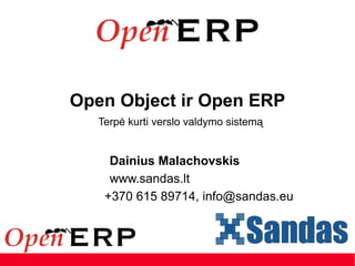 Open Object ir Open ERP Terpė kurti verslo valdymo sistemą Dainius Malachovskis www.sandas.lt +370 615 89714, info@sandas.eu 