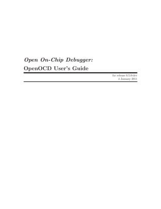 Open On-Chip Debugger:
OpenOCD User’s Guide
                         for release 0.5.0-dev
                              4 January 2011
 