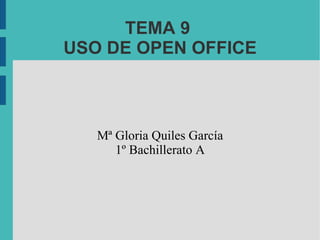 TEMA 9  USO DE OPEN OFFICE Mª Gloria Quiles García 1º Bachillerato A 