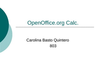 OpenOffice.org Calc.


Carolina Basto Quintero
            803
 