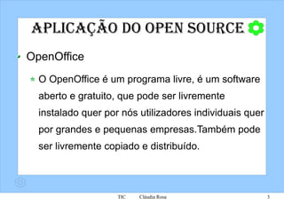 Aplicação do Open Source OpenOffice O OpenOffice é um programa livre, é um software aberto e gratuito, que pode ser livremente  instalado quer por nós utilizadores individuais quer por grandes e pequenas empresas.Também pode ser livremente copiado e distribuído. 