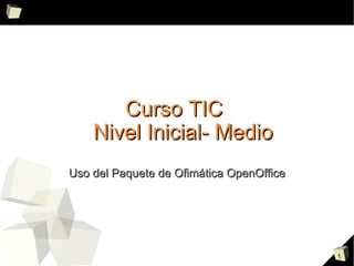 Curso TIC  Nivel Inicial- Medio Uso del Paquete de Ofimática OpenOffice 