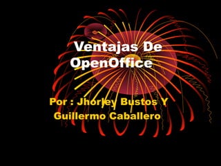Ventajas De
   OpenOffice

Por : Jhorley Bustos Y
 Guillermo Caballero
 