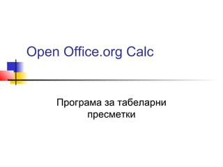 Open Office.org Calc 
Програма за табеларни 
пресметки 
 