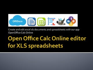 Create	and	edit	excel	xls	documents	and	spreadsheets	with	our	app	
OpenOﬃce	Calc	Online	
 