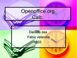 Openoffice.org
   Calc.

   Daniela zea
  Fabio velandia
       803
 