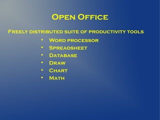 Open Office
Freely distributed suite of productivity tools
           
               Word processor
           
               Spreadsheet
              Database
              Draw
           
               Chart
           
               Math
 