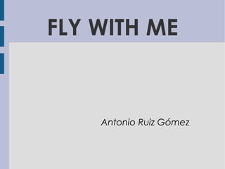 FLY WITH ME
Antonio Ruiz Gómez
 