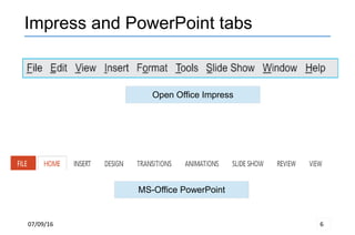 07/09/16 6
Impress and PowerPoint tabs
Open Office Impress
MS-Office PowerPoint
 