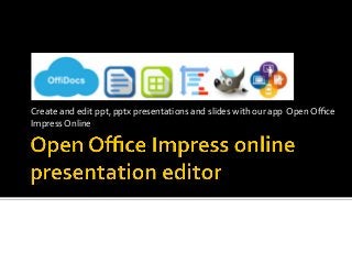 Create	and	edit	ppt,	pptx	presentations	and	slides	with	our	app		Open	Oﬃce	
Impress	Online	
 
