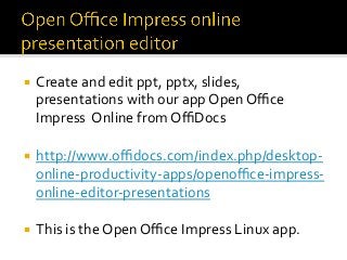 ¡  Create	and	edit	ppt,	pptx,	slides,	
presentations	with	our	app	Open	Oﬃce	
Impress		Online	from	OﬃDocs	
	
¡  http://www....
