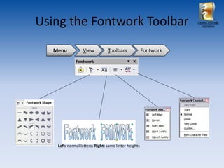 Using the Fontwork Toolbar                                                  OpenOffice®
                                                                                  Impress




                 Menu           View           Toolbars              Fontwork




Fontwork Shape




                  Left: normal letters; Right: same letter heights
 
