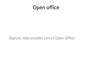 Open office Tópicos relacionados con el Open Office 
