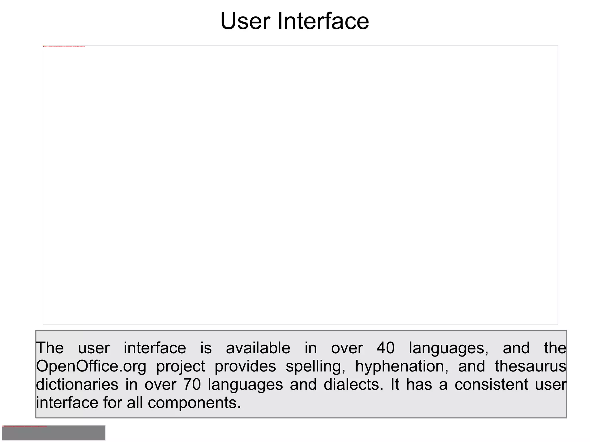 User Interface The user interface is available in over 40 languages, and the OpenOffice.org project provides spelling, hyphenation, and thesaurus dictionaries in over 70 languages and dialects. It has a consistent user interface for all components. 