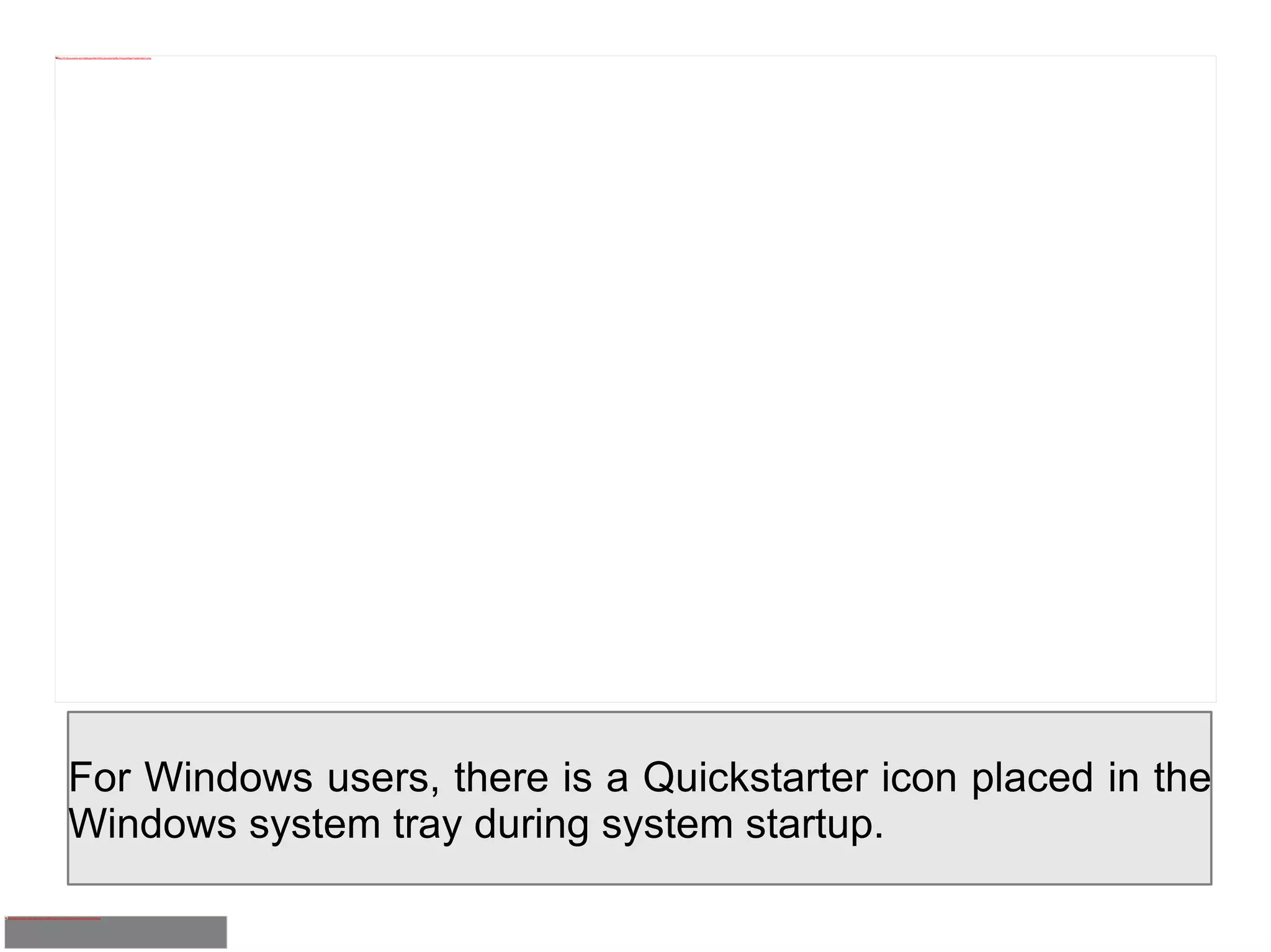 For Windows users, there is a Quickstarter icon placed in the Windows system tray during system startup. 