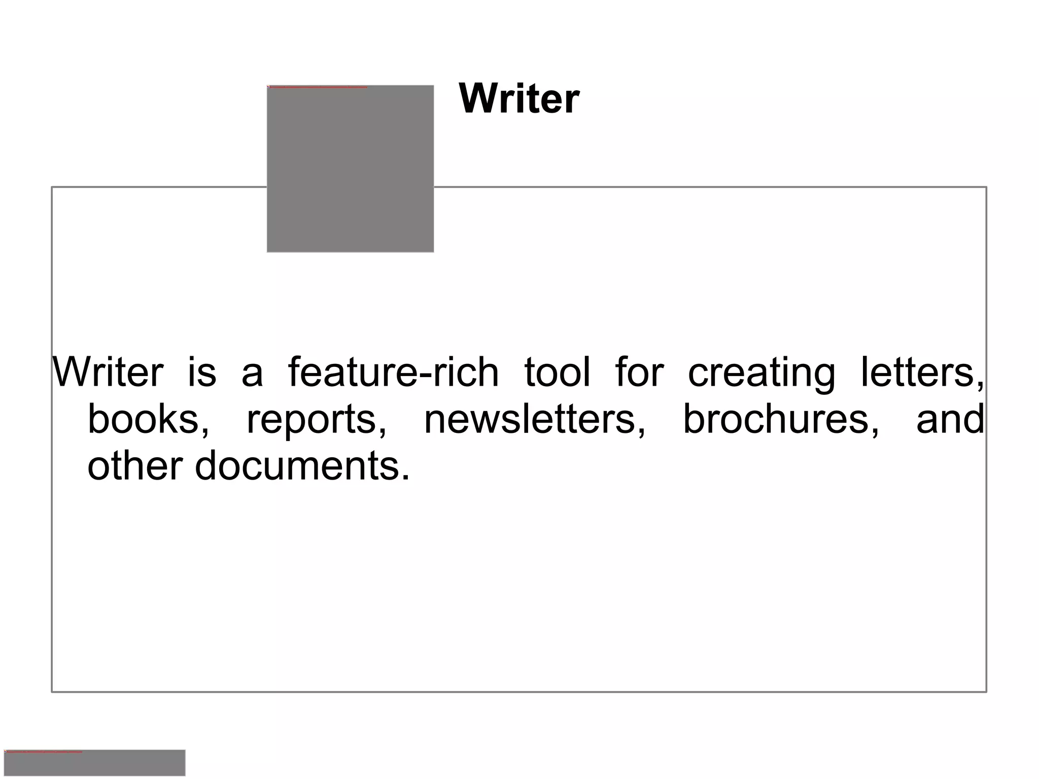 Writer Writer is a feature-rich tool for creating letters, books, reports, newsletters, brochures, and other documents. 