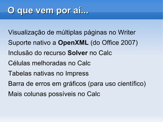 Calc: Editor de Planilha Eletrônica Possui uma série de funções que não estão presentes no Excel, incluindo um sistema de definição de séries para gráficos baseada na disposição dos dados na planilha. 