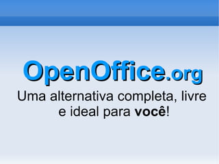 OpenOffice .org Uma alternativa completa, livre e ideal para  você ! 