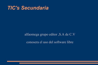 TIC's Secundaria alfaomega grupo editor ,S.A de C.V conosera el uso del software libre 
