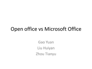 Open office vs Microsoft Office Gao Yuan Liu Huiyan Zhou Tianyu 