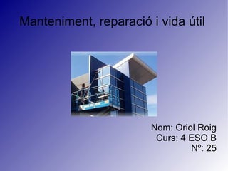 Manteniment, reparació i vida útil




                        Nom: Oriol Roig
                         Curs: 4 ESO B
                                 Nº: 25
 