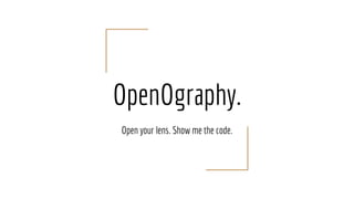 OpenOgraphy.
Open your lens. Show me the code.
 