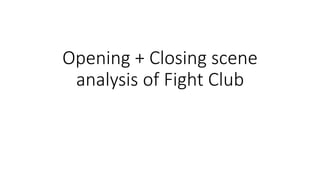 Opening + Closing scene
analysis of Fight Club
 