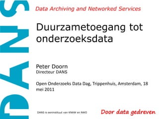 Data Archiving and Networked Services Duurzametoegang tot onderzoeksdataPeter DoornDirecteur DANSOpen Onderzoeks Data Dag, Trippenhuis, Amsterdam, 18 mei 2011 DANS is eeninstituut van KNAW en NWO 